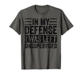 My Defense I Was Left Unsupervised Funny T-Shirt - Trendy Graphic Unisex - T-Shirt, Sweatshirt, Hoodie