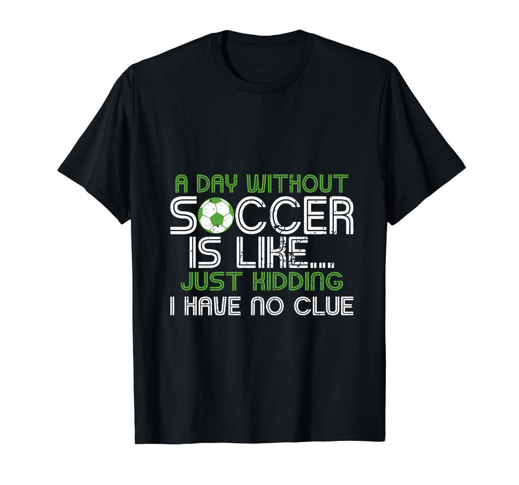 Day Without Soccer Is Like Funny Sayings T-Shirt - Unique Graphic Unisex - T-Shirt, Sweatshirt, Hoodie