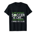 Day Without Soccer Is Like Funny Sayings T-Shirt - Unique Graphic Unisex - T-Shirt, Sweatshirt, Hoodie