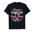 Happy Fathers Day To Single Mom T-Shirt - Casual Everyday Wear Men Women - T-Shirt, Sweatshirt, Hoodie