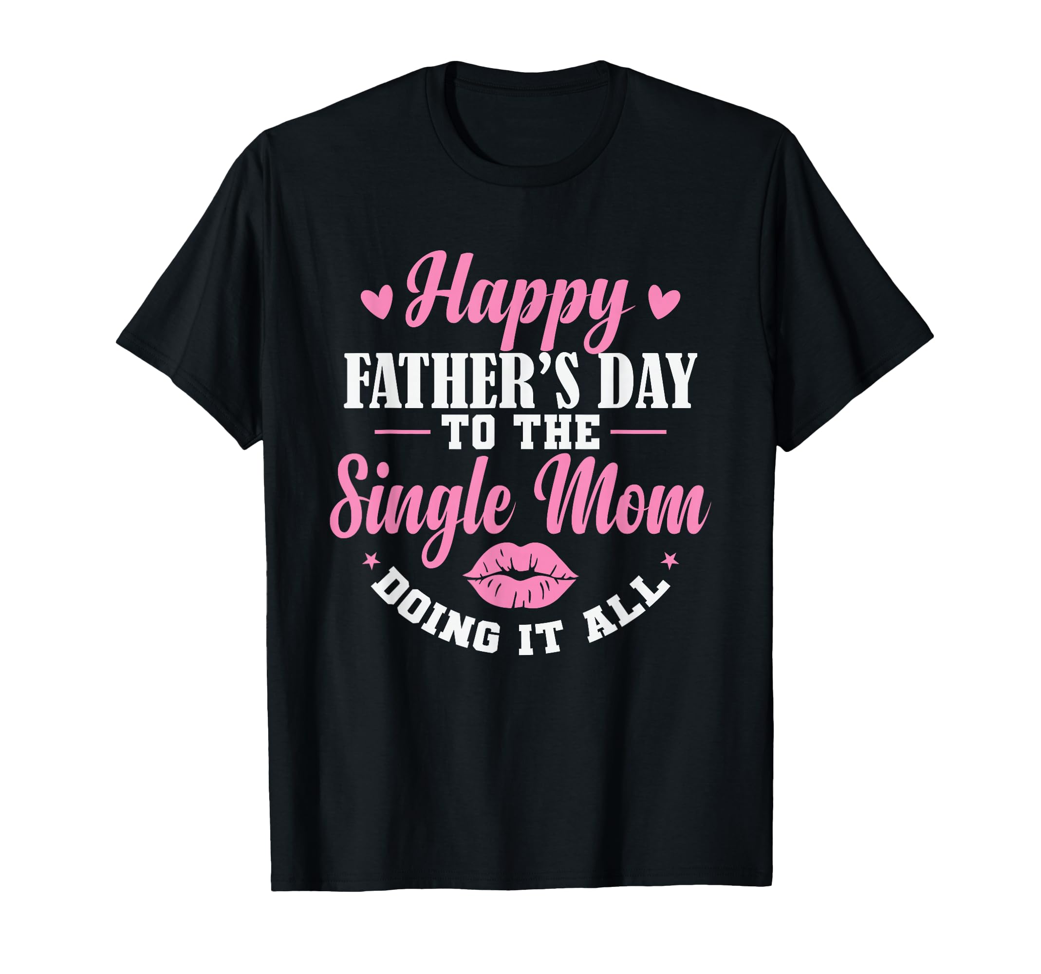 Happy Fathers Day To Single Mom T-Shirt - Casual Everyday Wear Men Women - T-Shirt, Sweatshirt, Hoodie