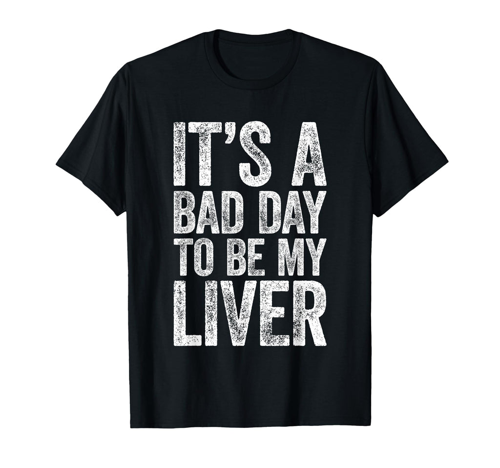 Its Bad Day To Be My Liver Funny T-Shirt - Casual Everyday Wear for Adults - T-Shirt, Sweatshirt, Hoodie