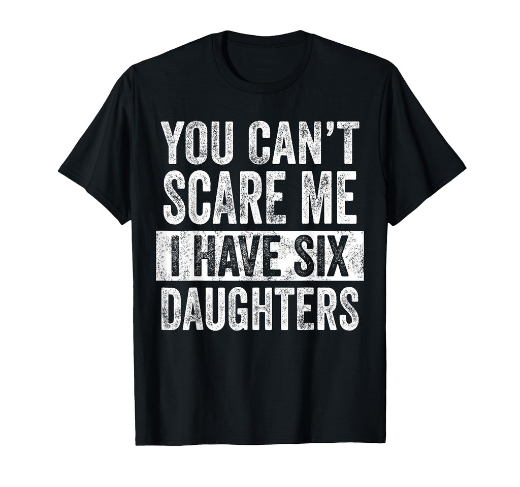 You Cant Scare Me I Have Six Daughters T-Shirt - Aesthetic Graphic Unisex - T-Shirt, Sweatshirt, Hoodie