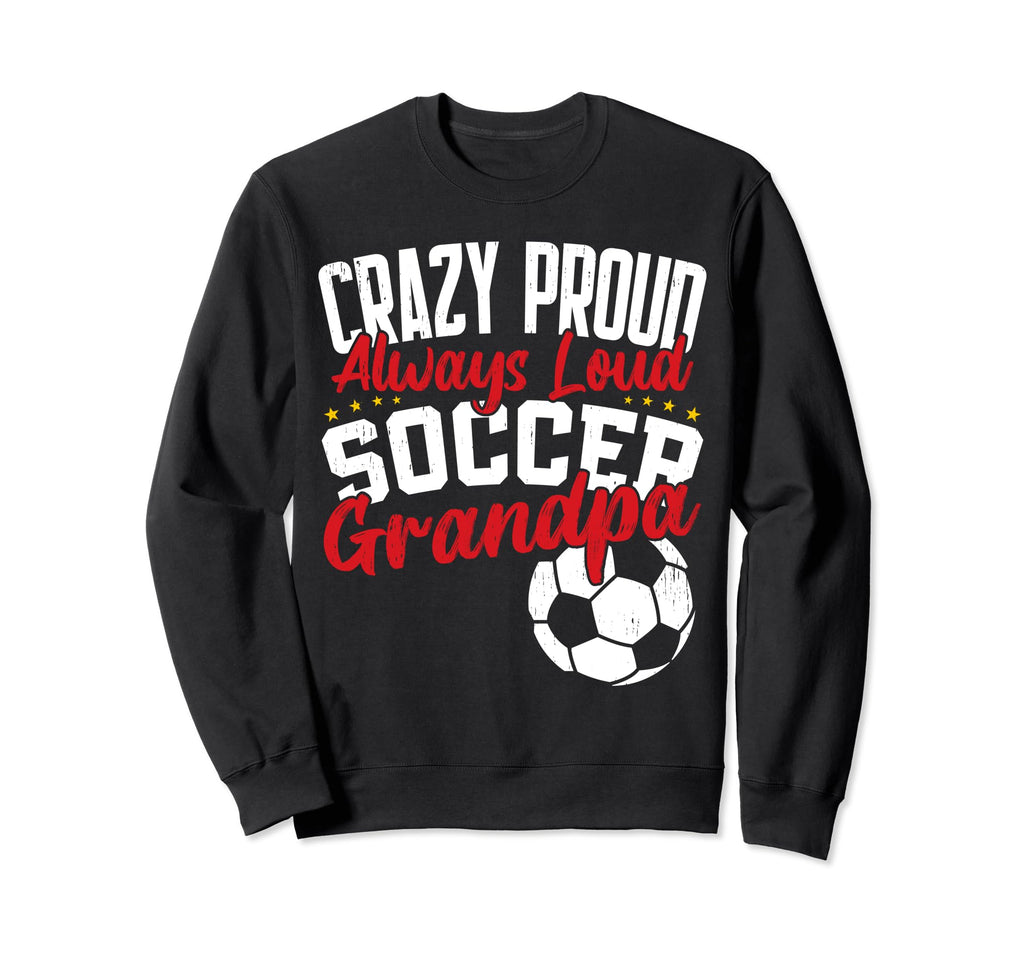 Crazy Proud Always Loud Funny Soccer Sweatshirt - Novelty Apparel Unisex - T-Shirt, Sweatshirt, Hoodie