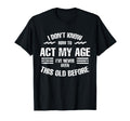 I Dont Know How To Act My Age Funny Old T-Shirt - Unique Graphic Men Women - T-Shirt, Sweatshirt, Hoodie
