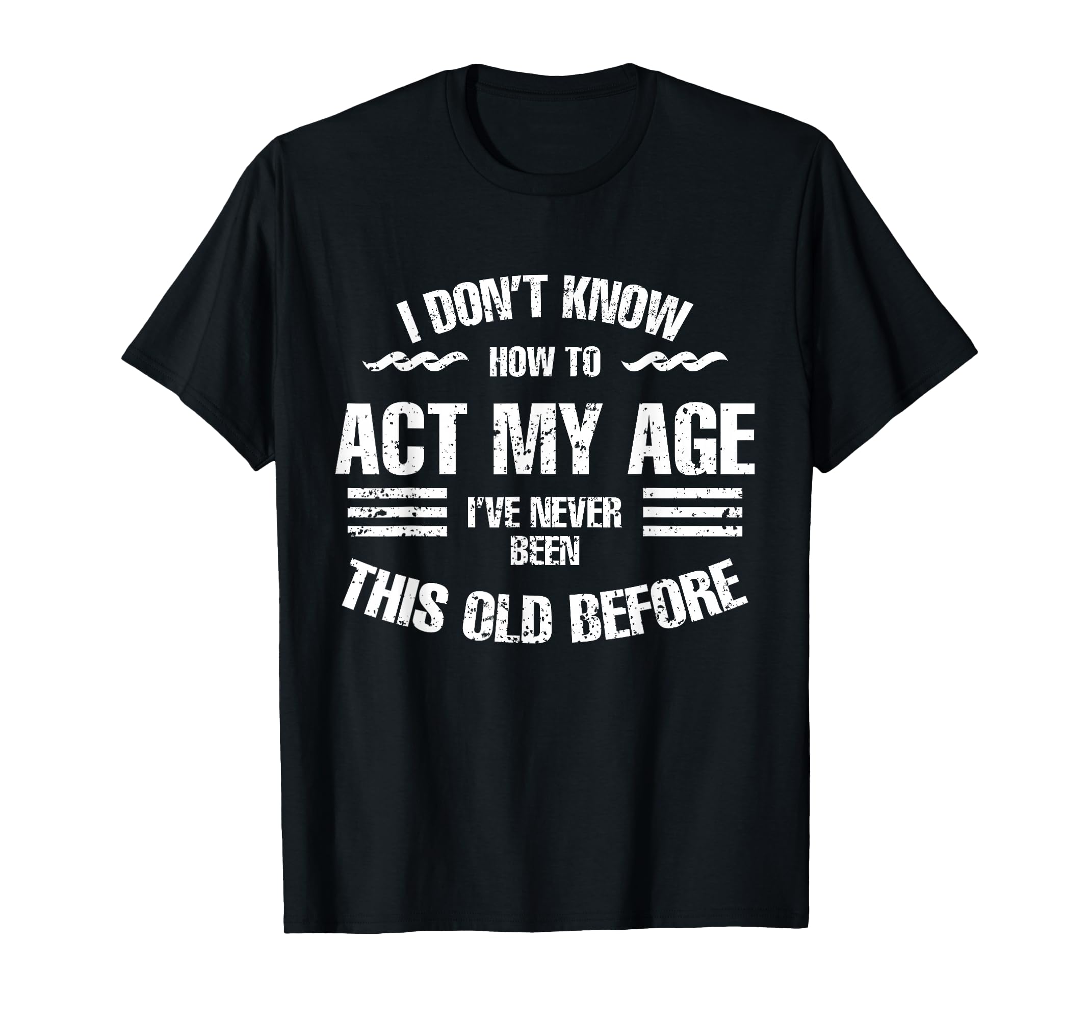 I Dont Know How To Act My Age Funny Old T-Shirt - Unique Graphic Men Women - T-Shirt, Sweatshirt, Hoodie