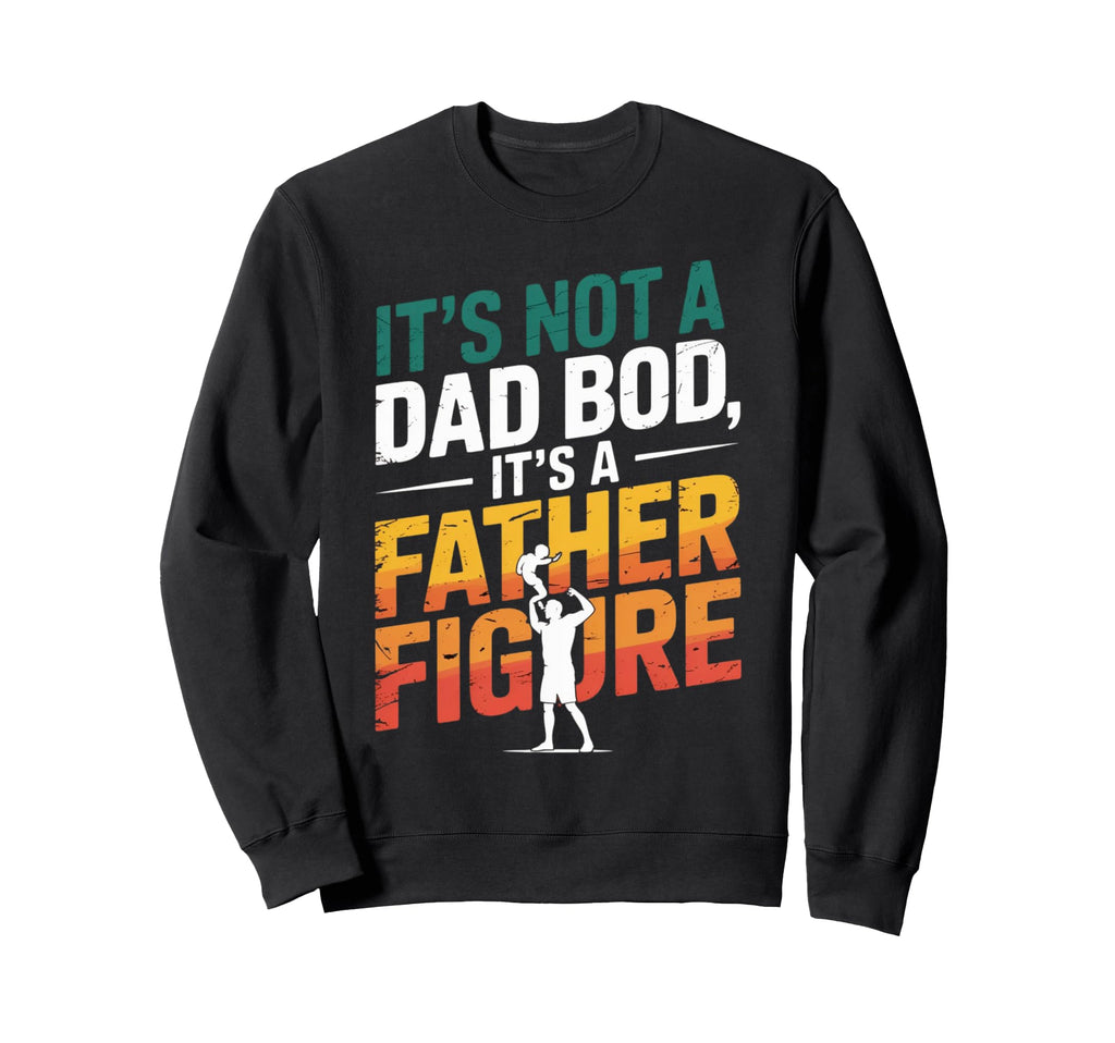 Its Not Dad Bod Its Father Figure Sweatshirt - Unique Graphic Men Women - T-Shirt, Sweatshirt, Hoodie