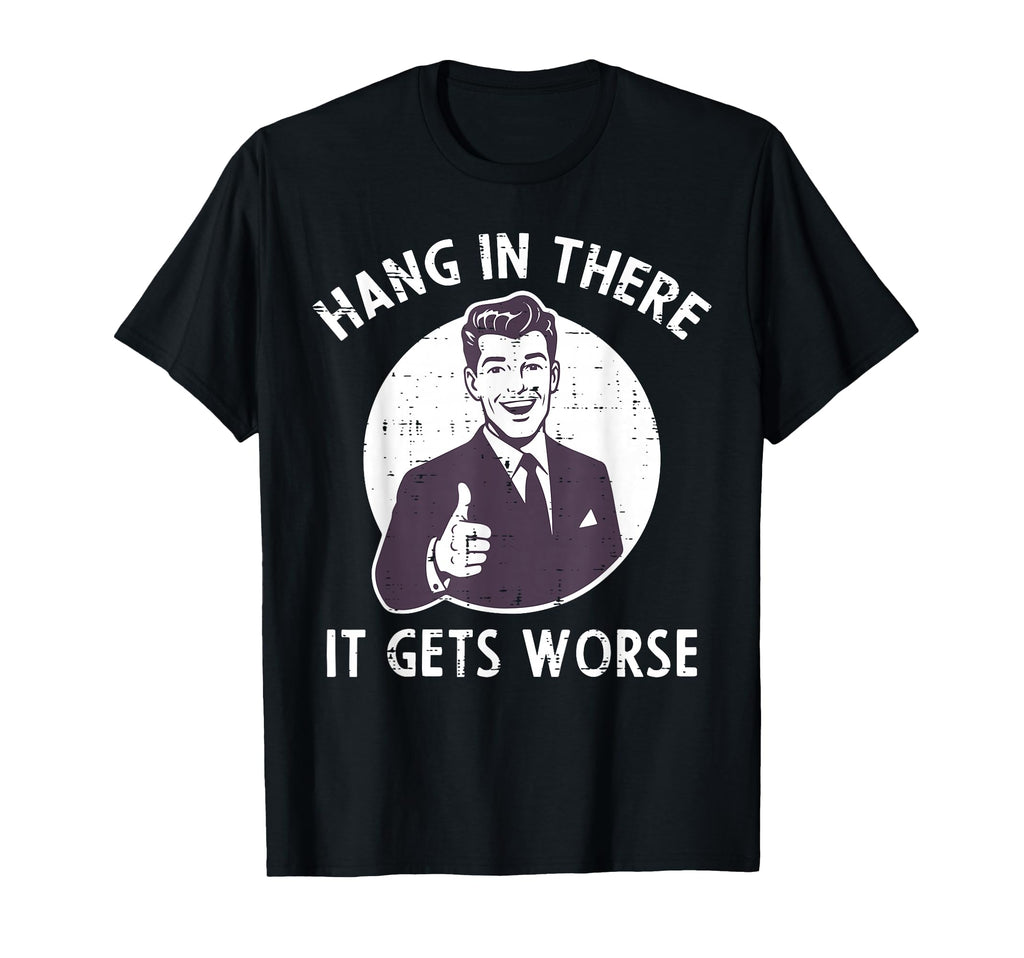 Hang There It Gets Worse Funny Sarcastic T-Shirt - Minimalist Print Unisex - T-Shirt, Sweatshirt, Hoodie