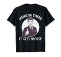 Hang There It Gets Worse Funny Sarcastic T-Shirt - Minimalist Print Unisex - T-Shirt, Sweatshirt, Hoodie