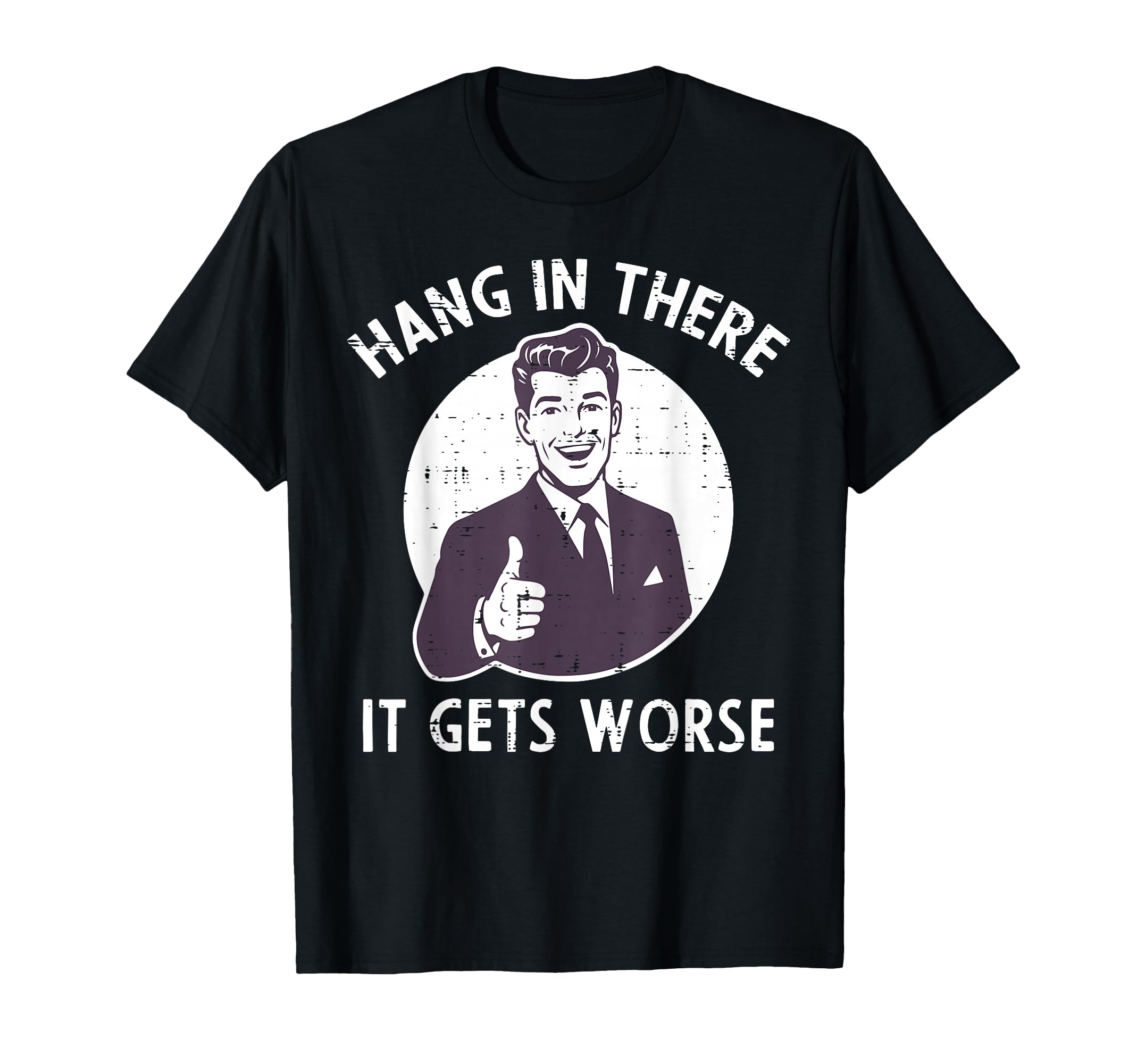 Hang There It Gets Worse Funny Sarcastic T-Shirt - Minimalist Print Unisex - T-Shirt, Sweatshirt, Hoodie
