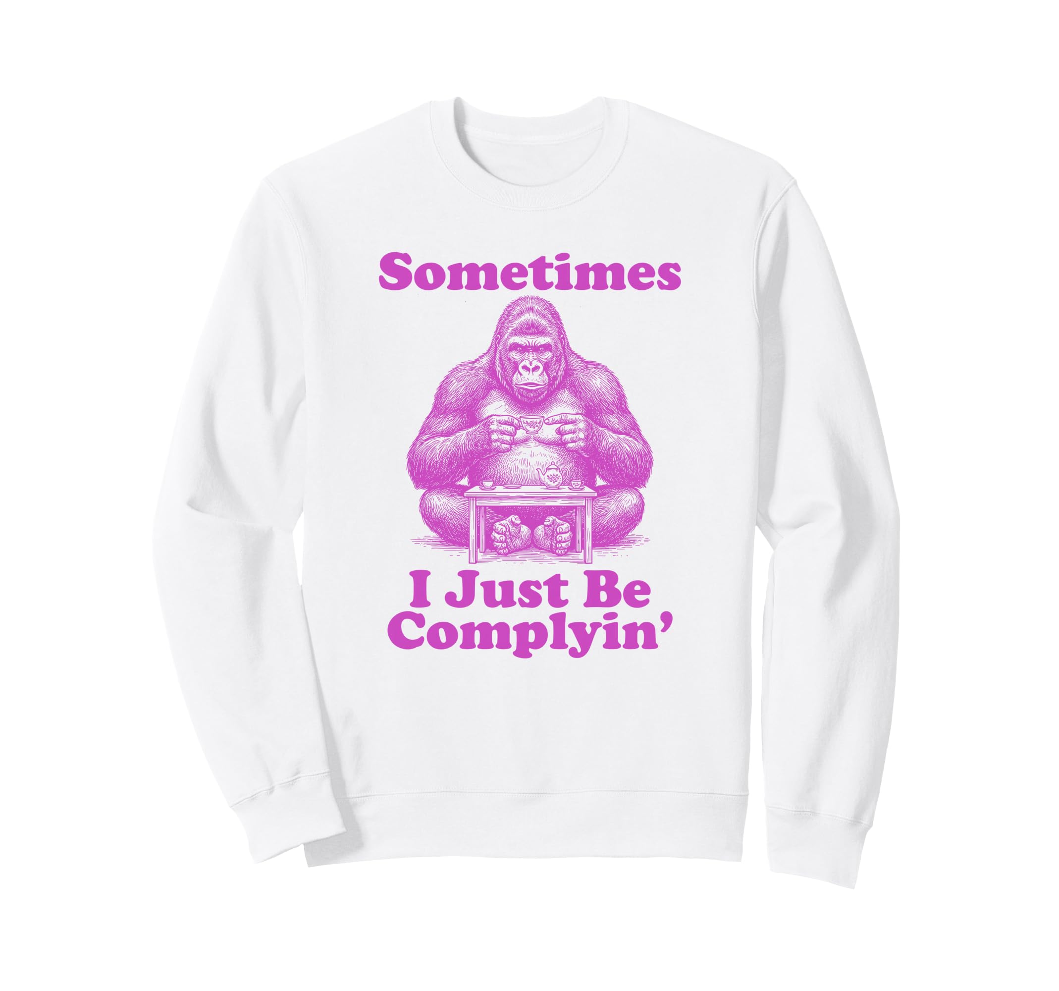 Sometimes I Just Be Complyin Funny Sweatshirt - Unique Graphic for Adults - T-Shirt, Sweatshirt, Hoodie