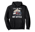 Ill Be My Office Truck Driver Trucking Hoodie - Unique Graphic Men Women - T-Shirt, Sweatshirt, Hoodie