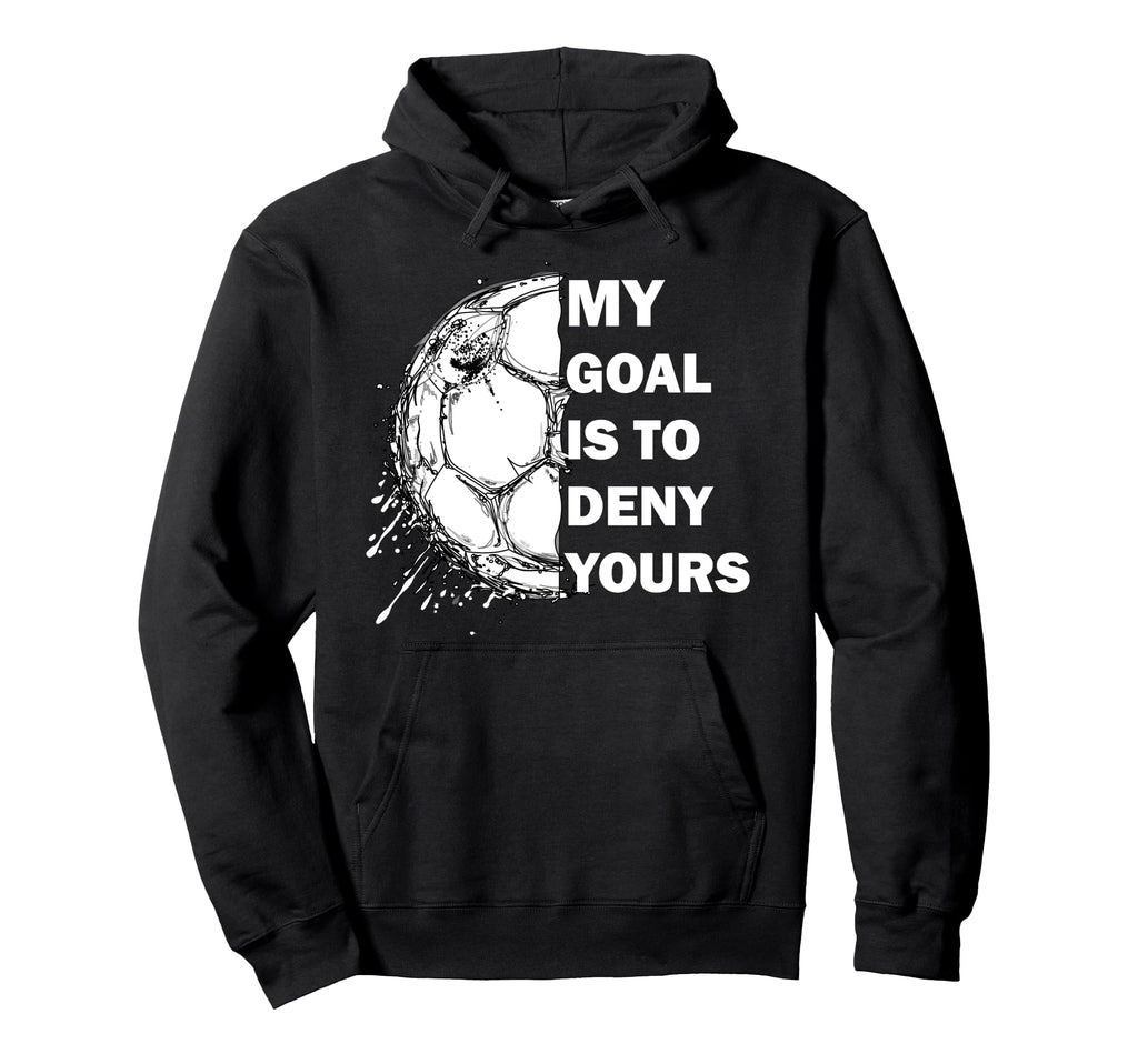 My Goal Is To Deny Yours Soccer Hoodie - Fun Novelty Design for Adults - T-Shirt, Sweatshirt, Hoodie