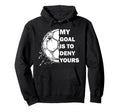 My Goal Is To Deny Yours Soccer Hoodie - Fun Novelty Design for Adults - T-Shirt, Sweatshirt, Hoodie
