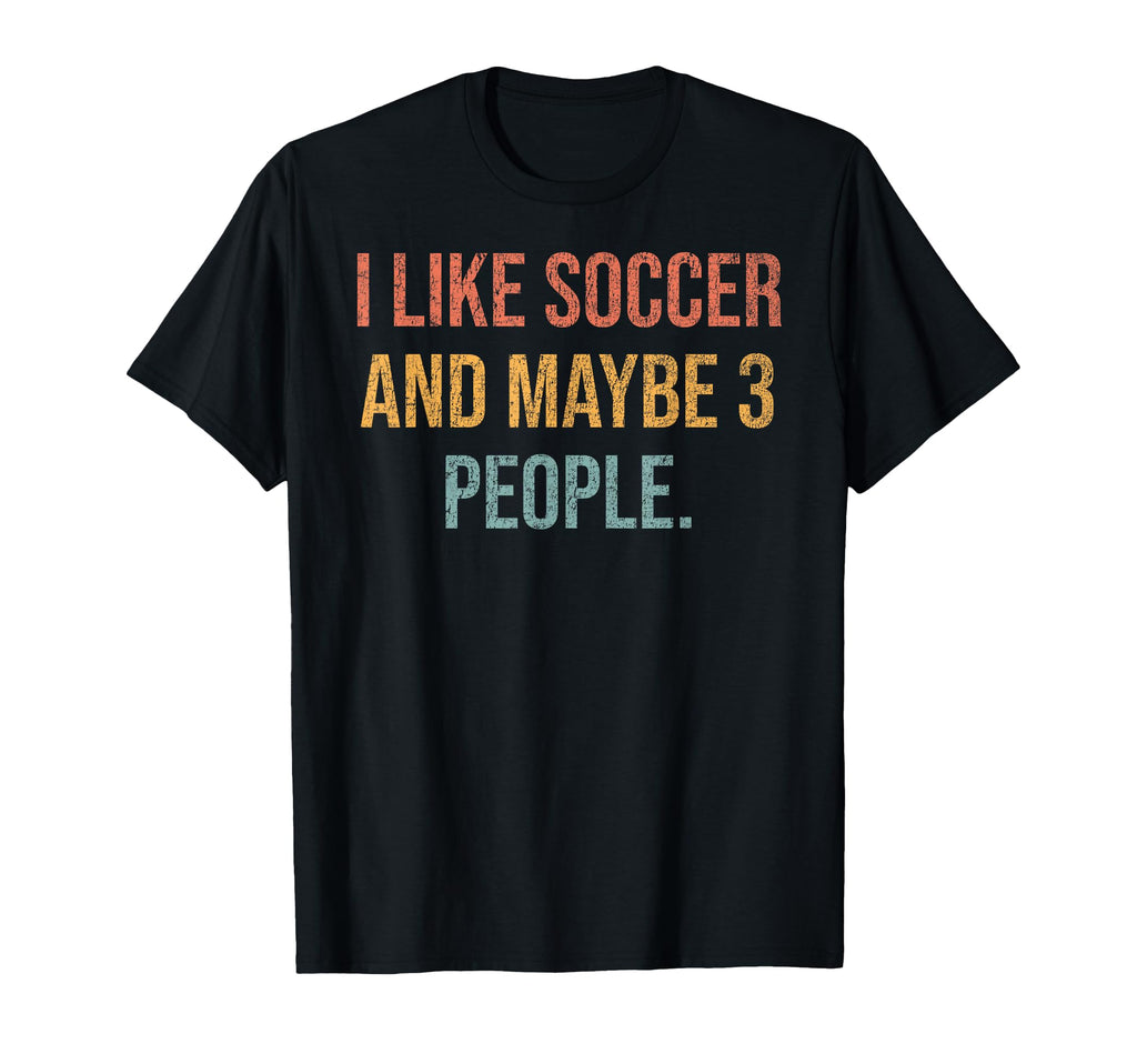 I Like Soccer And Maybe 3 People 25D250 T-Shirt - Streetwear Style Unisex - T-Shirt, Sweatshirt, Hoodie