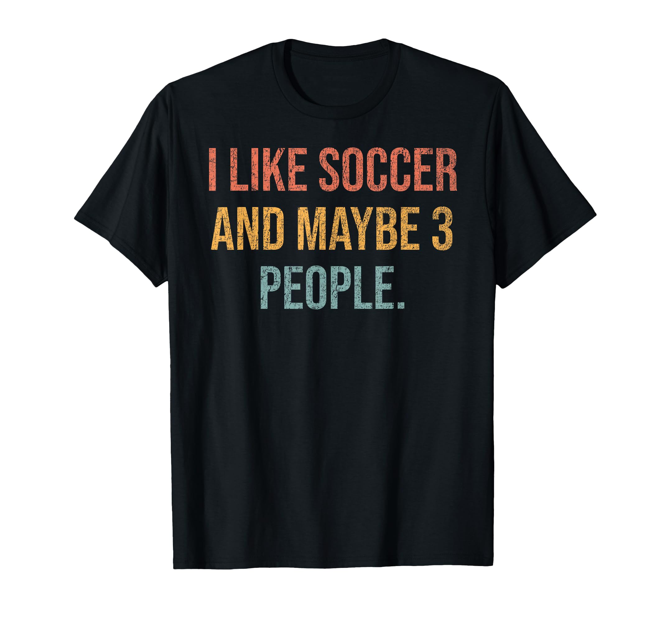 I Like Soccer And Maybe 3 People 25D250 T-Shirt - Streetwear Style Unisex - T-Shirt, Sweatshirt, Hoodie