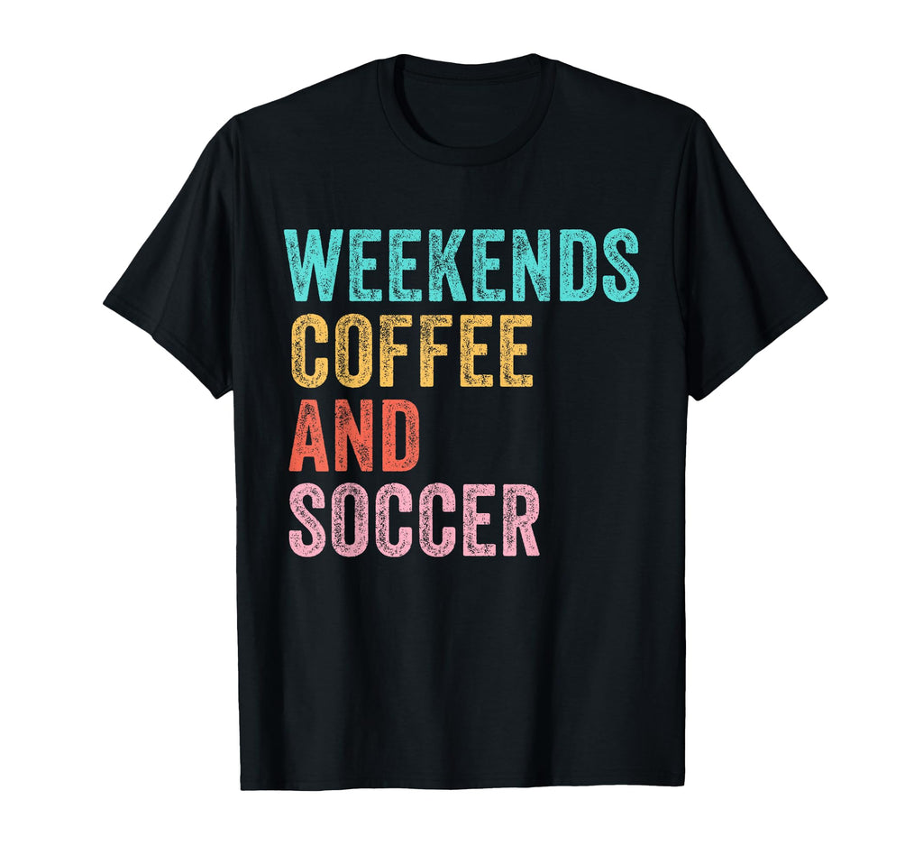 Weekends Coffee And Soccer Funny T-Shirt - Novelty Apparel Men Women - T-Shirt, Sweatshirt, Hoodie