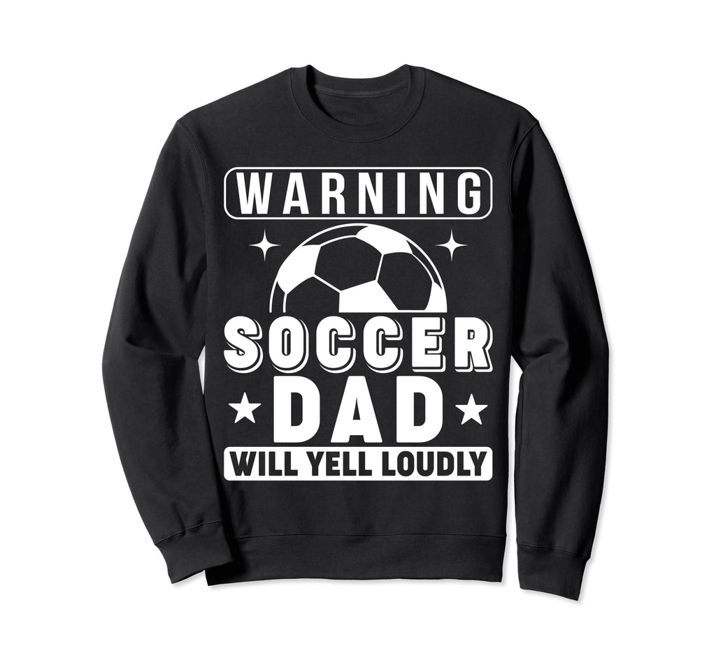 Soccer Dad Will Yell Loudly Funny Proud Sweatshirt - Graphic Print Unisex - T-Shirt, Sweatshirt, Hoodie