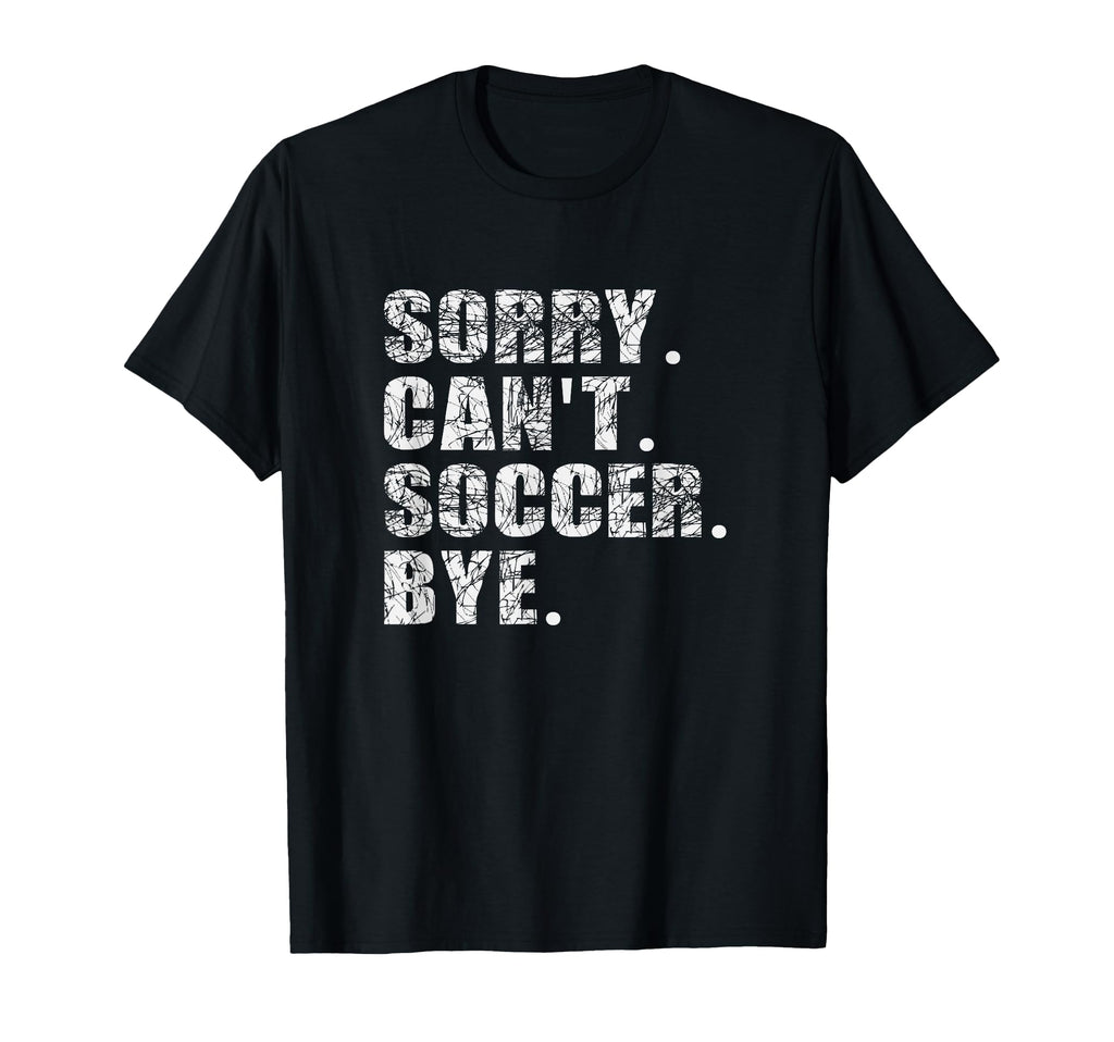 Sorry Cant Soccer Bye Funny T-Shirt - Casual Everyday Wear Men Women - T-Shirt, Sweatshirt, Hoodie