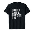 Sorry Cant Soccer Bye Funny T-Shirt - Casual Everyday Wear Men Women - T-Shirt, Sweatshirt, Hoodie