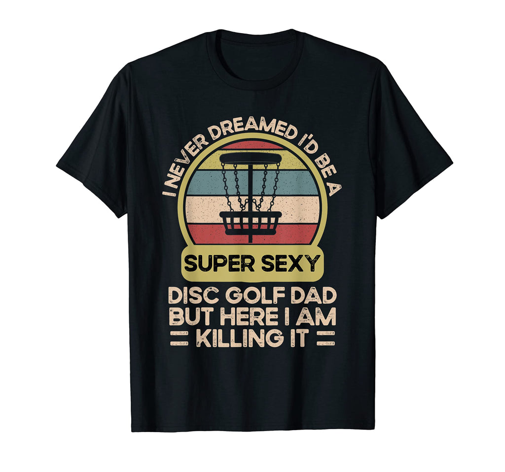 I Never Dreamed Id Be Super Sexy Disc Golf T-Shirt - Trendy Graphic Unisex - T-Shirt, Sweatshirt, Hoodie