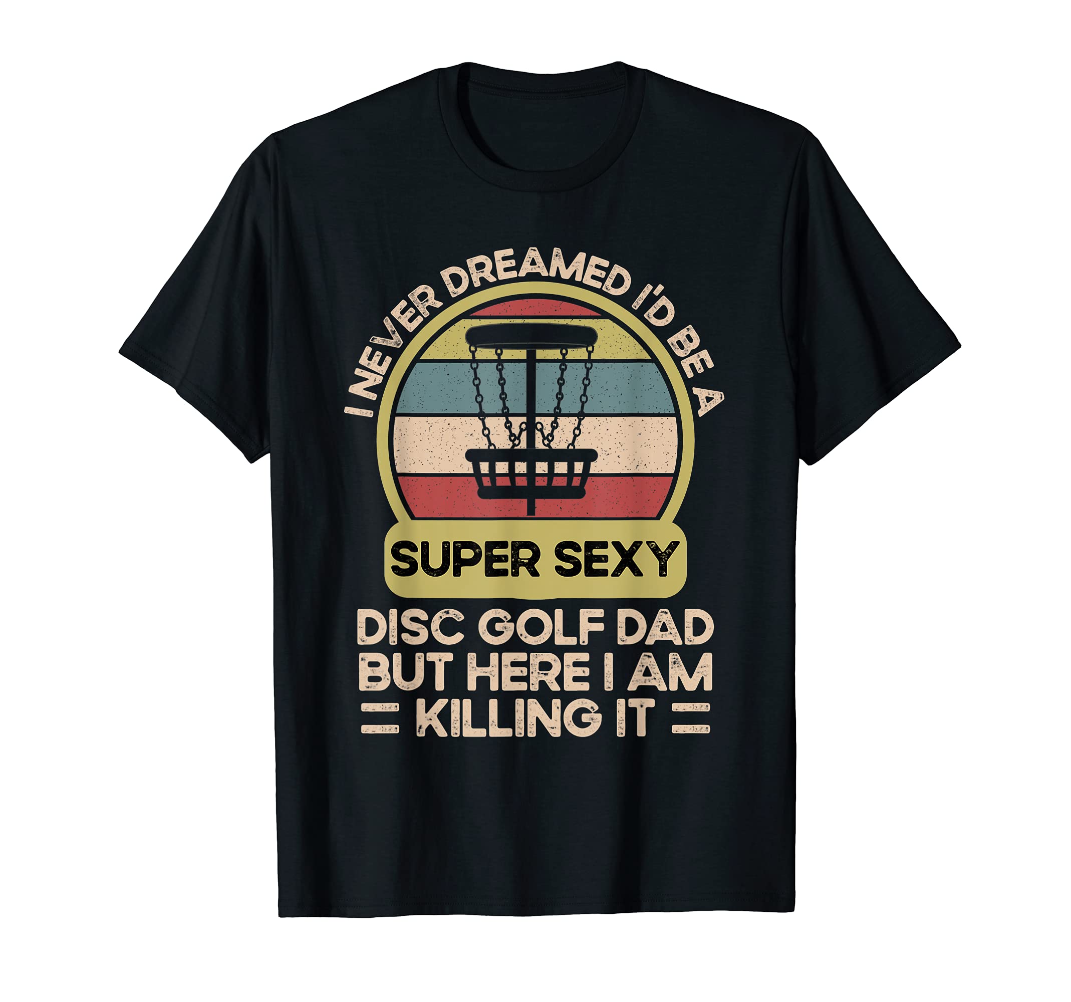 I Never Dreamed Id Be Super Sexy Disc Golf T-Shirt - Trendy Graphic Unisex - T-Shirt, Sweatshirt, Hoodie