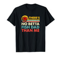 Theres No Betta Fish Dad Than Me Beta T-Shirt - Novelty Apparel Men Women - T-Shirt, Sweatshirt, Hoodie