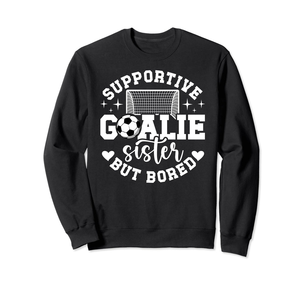 Soccer Goalie Sister Supportive Sweatshirt - Trendy Graphic Men Women - T-Shirt, Sweatshirt, Hoodie