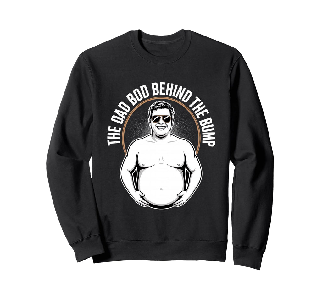 Dad Bod Behind Bump Funny Dad To Be Sweatshirt - Graphic Print Unisex - T-Shirt, Sweatshirt, Hoodie