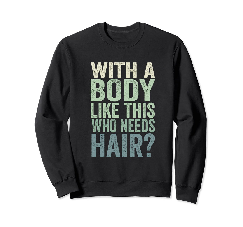 Mens Body Like This Who Needs Hair Sweatshirt - Custom Art Print Men Women - T-Shirt, Sweatshirt, Hoodie