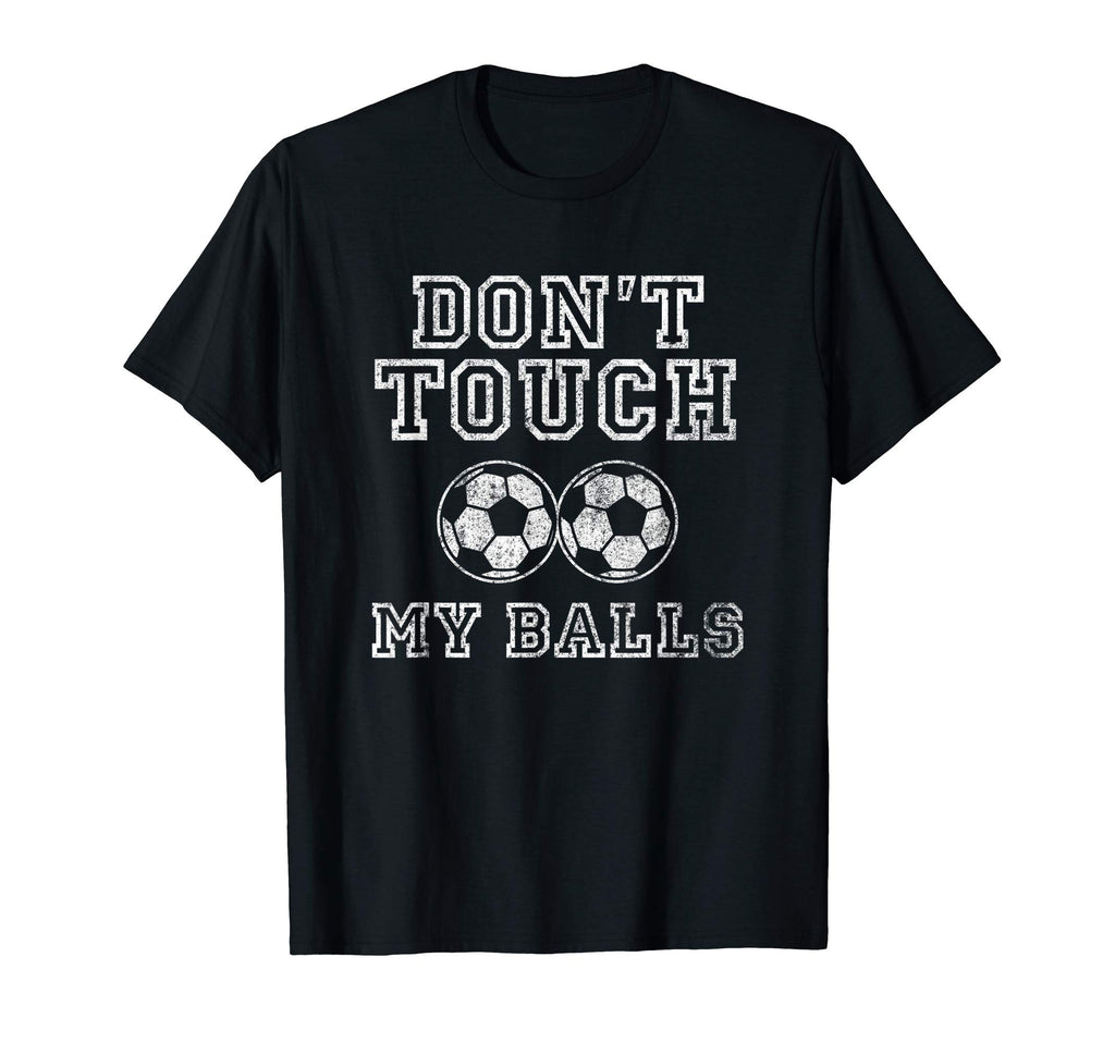 Dont Touch My Balls Funny Soccer Player T-Shirt - Graphic Print Men Women - T-Shirt, Sweatshirt, Hoodie