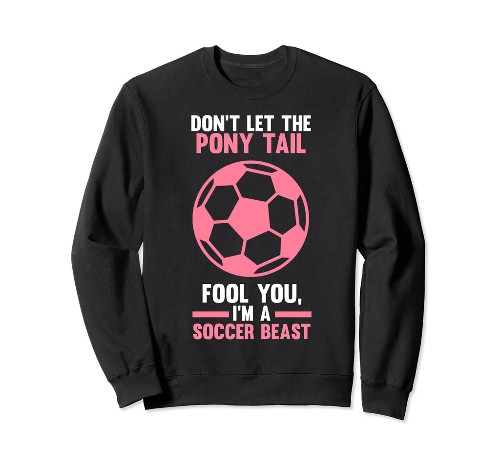 Dont Let Pony Tail You Im Soccer Beast Sweatshirt - Unique Graphic Unisex - T-Shirt, Sweatshirt, Hoodie