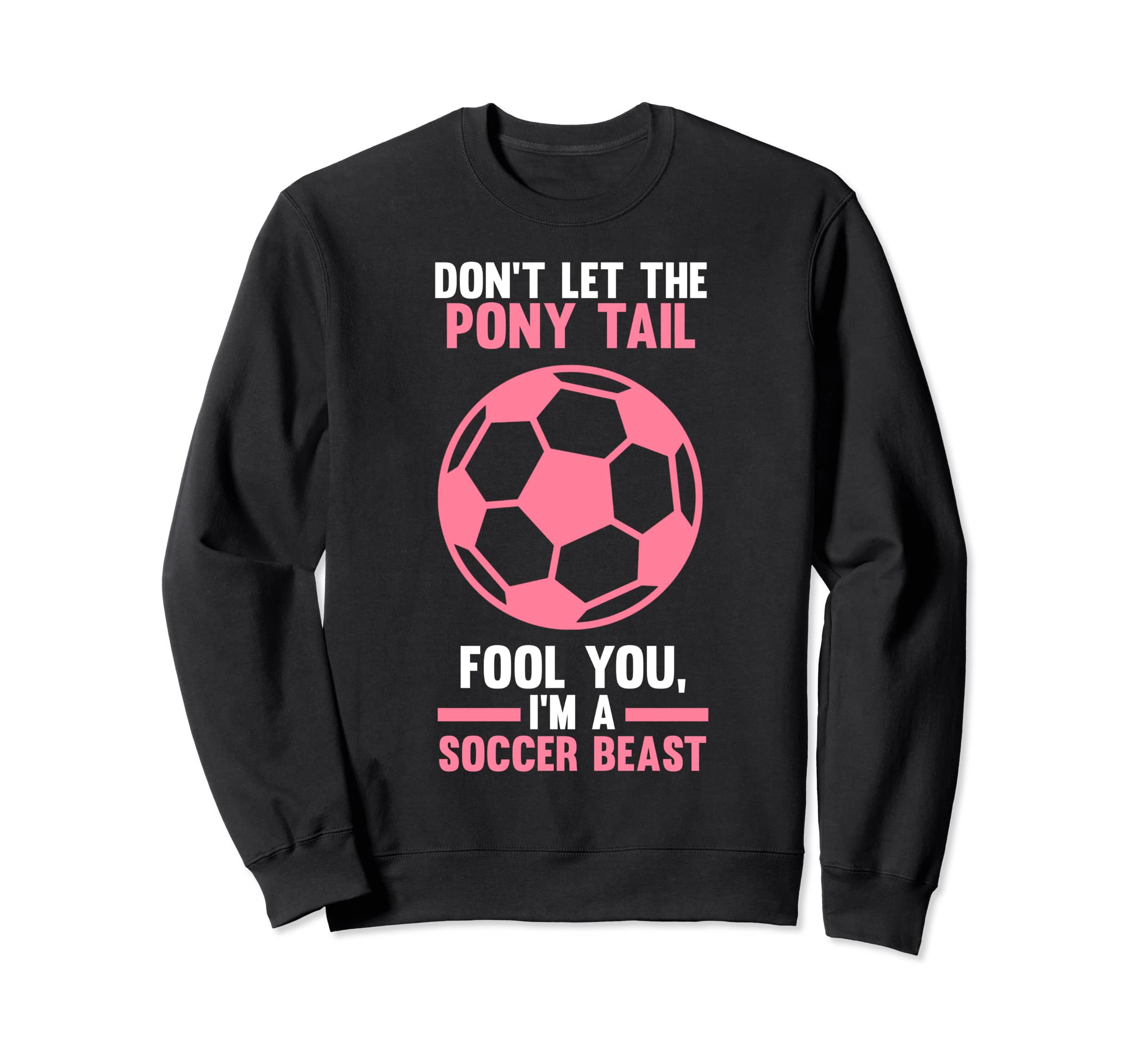 Dont Let Pony Tail You Im Soccer Beast Sweatshirt - Unique Graphic Unisex - T-Shirt, Sweatshirt, Hoodie