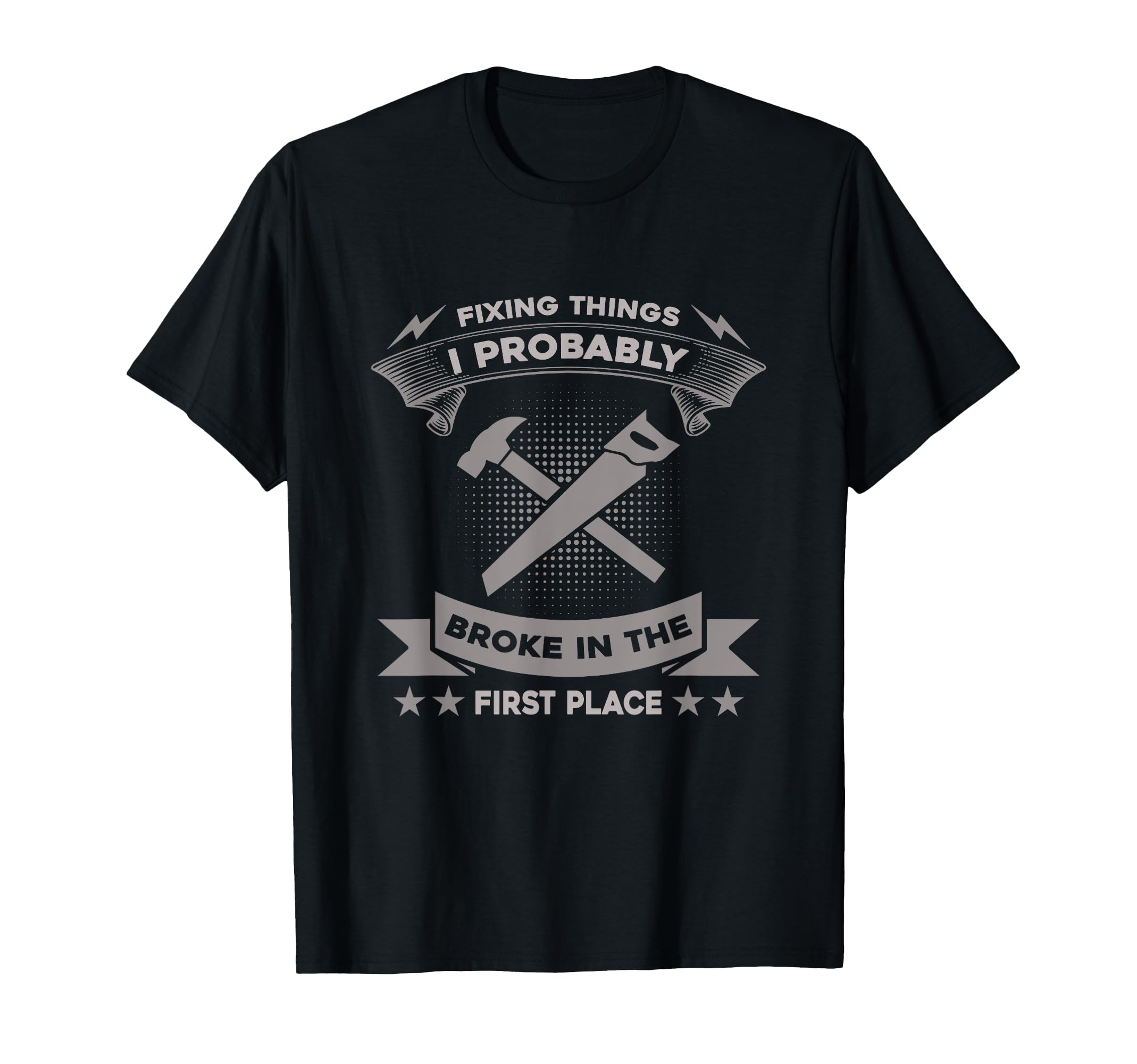 Fixing Things I Probably Broke First T-Shirt - Casual Everyday Wear Unisex - T-Shirt, Sweatshirt, Hoodie