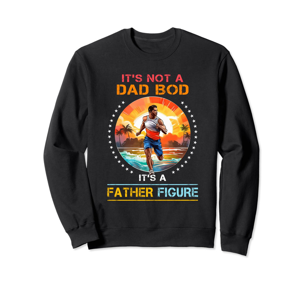 Its Not Dad Bod Its Father Figure Sweatshirt - Graphic Print Men Women - T-Shirt, Sweatshirt, Hoodie