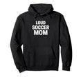 Loud Soccer Mom Proud Game Day Supporter Hoodie - Aesthetic Graphic Unisex - T-Shirt, Sweatshirt, Hoodie