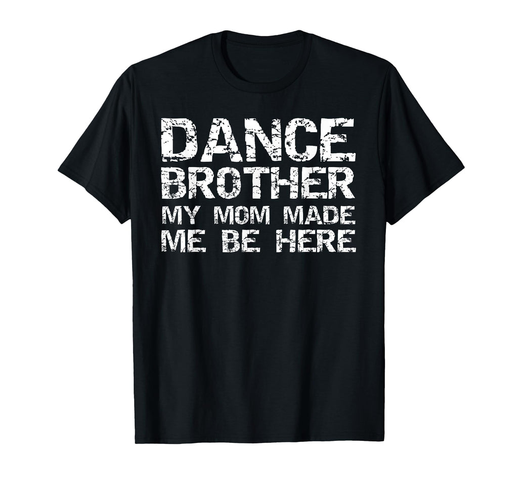 Dance Brother My Mom Made Me Be Here T-Shirt - Unique Graphic for Adults - T-Shirt, Sweatshirt, Hoodie