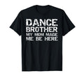 Dance Brother My Mom Made Me Be Here T-Shirt - Unique Graphic for Adults - T-Shirt, Sweatshirt, Hoodie