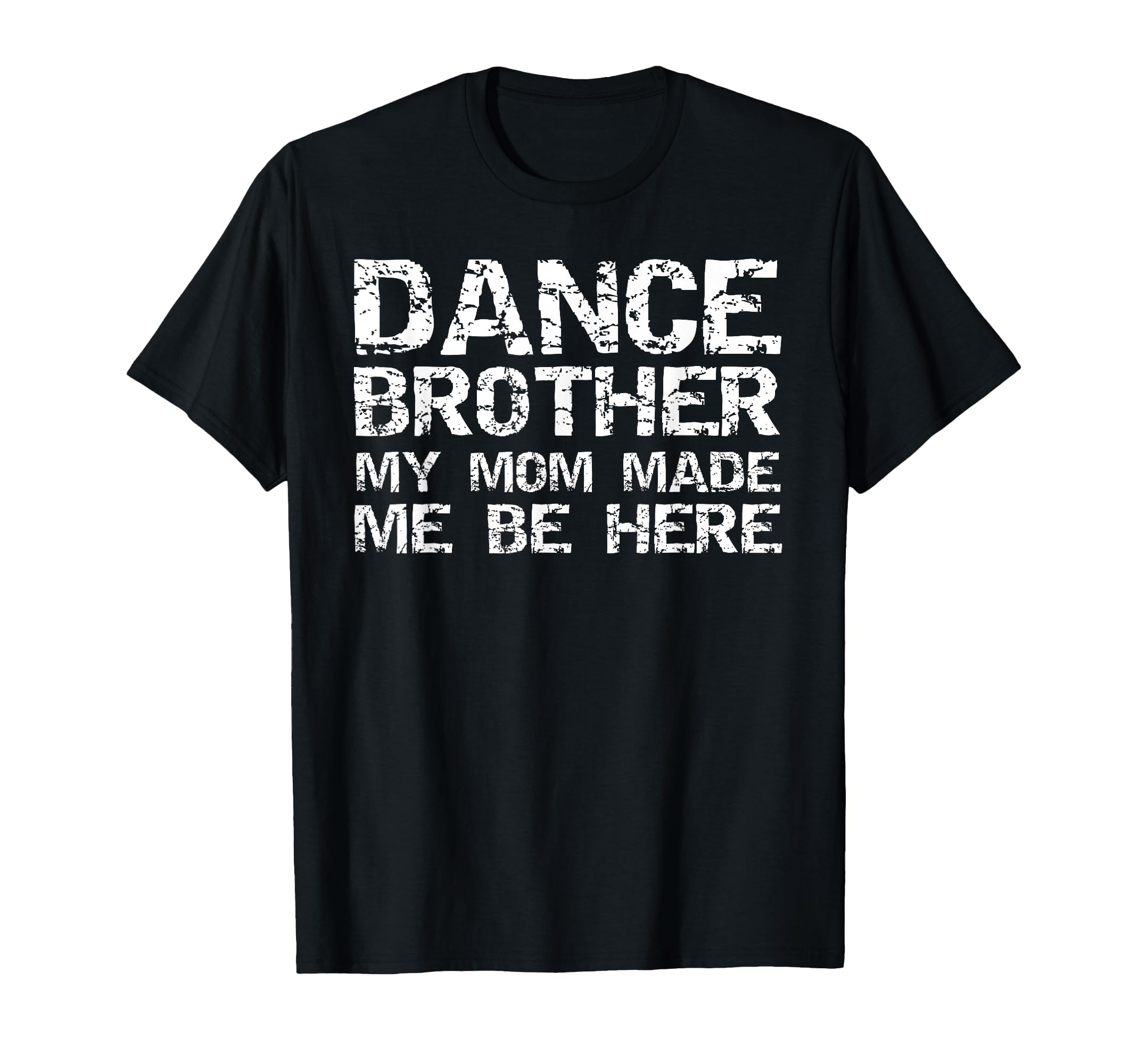 Dance Brother My Mom Made Me Be Here T-Shirt - Unique Graphic for Adults - T-Shirt, Sweatshirt, Hoodie