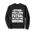 Either You Love Futsal Or You Are Sweatshirt - Streetwear Style for Adults - T-Shirt, Sweatshirt, Hoodie