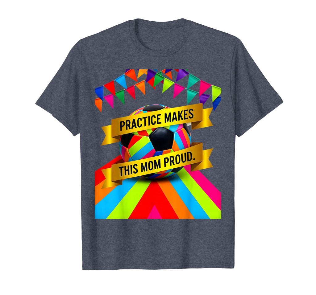 Practice Makes This Mom Proud Soccer T-Shirt - Fun Novelty Design Unisex - T-Shirt, Sweatshirt, Hoodie