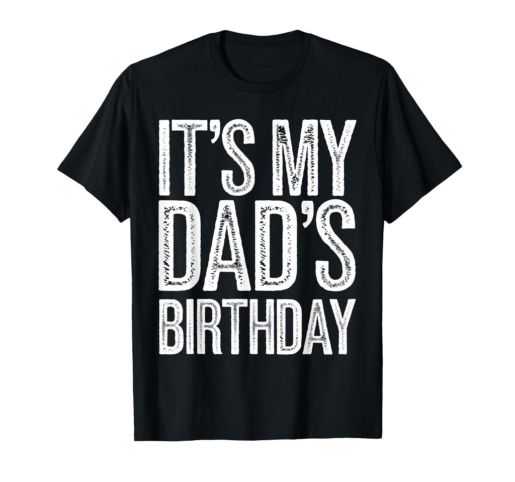 Its My Dads Birthday Distressed T-Shirt - Fun Novelty Design Men Women - T-Shirt, Sweatshirt, Hoodie