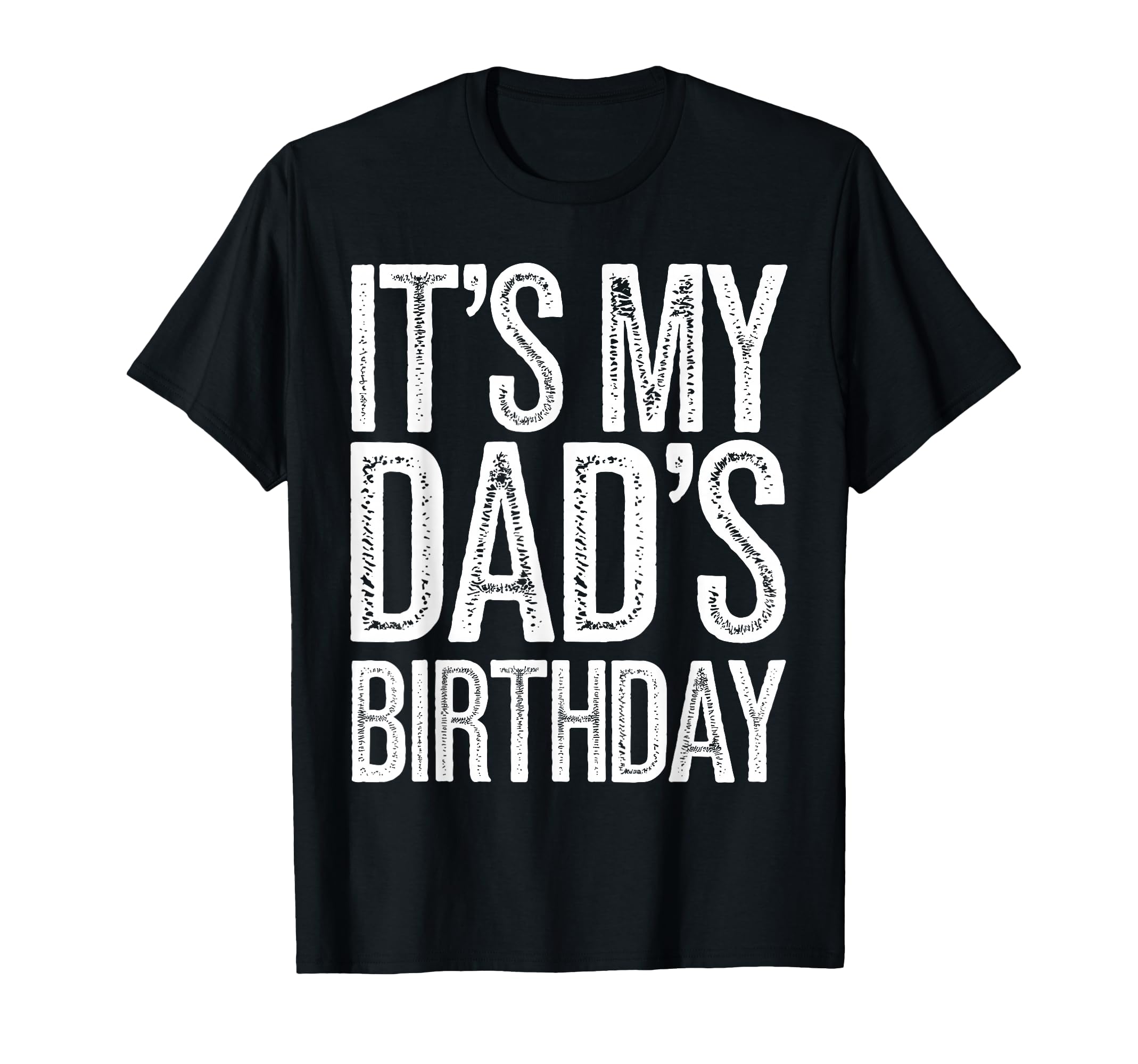Its My Dads Birthday Distressed T-Shirt - Fun Novelty Design Men Women - T-Shirt, Sweatshirt, Hoodie