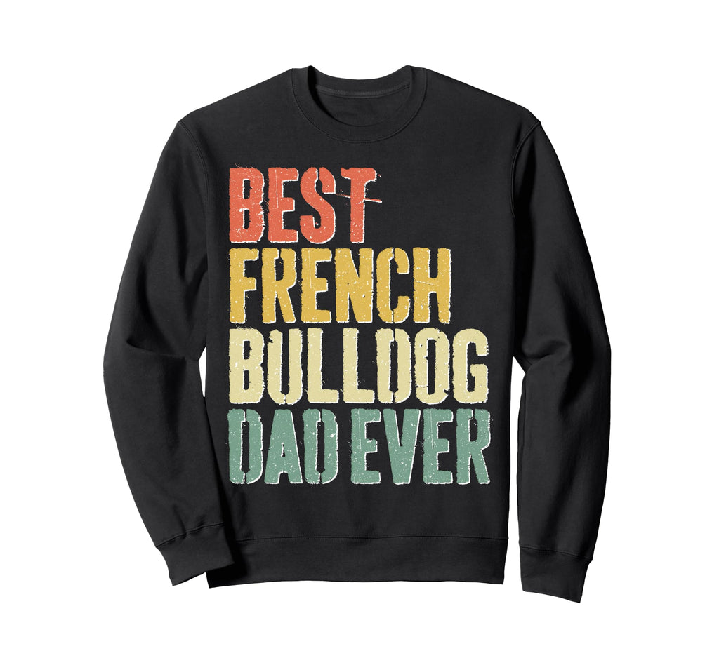 Best French Bulldog Dad Ever Dog Sweatshirt - Streetwear Style for Adults - T-Shirt, Sweatshirt, Hoodie