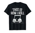 This Is How I Roll Golf Cart Funny Golfers T-Shirt - Graphic Print Unisex - T-Shirt, Sweatshirt, Hoodie