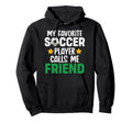 My Favorite Soccer Player Calls Me Friend Hoodie - Novelty Apparel Unisex - T-Shirt, Sweatshirt, Hoodie
