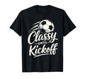 Classy Until Kickoff Soccer T-Shirt - Unique Graphic Unisex - T-Shirt, Sweatshirt, Hoodie