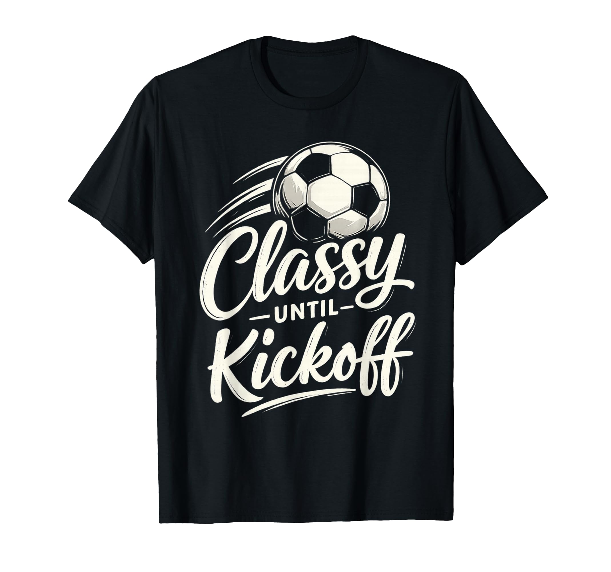 Classy Until Kickoff Soccer T-Shirt - Unique Graphic Unisex - T-Shirt, Sweatshirt, Hoodie