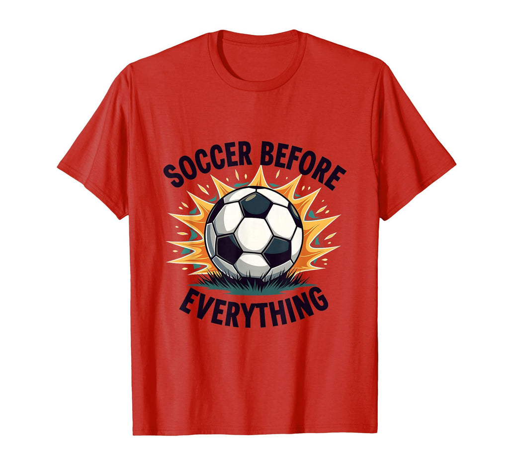 Soccer Before Everything Bold Fan T-Shirt - Graphic Print Unisex - T-Shirt, Sweatshirt, Hoodie