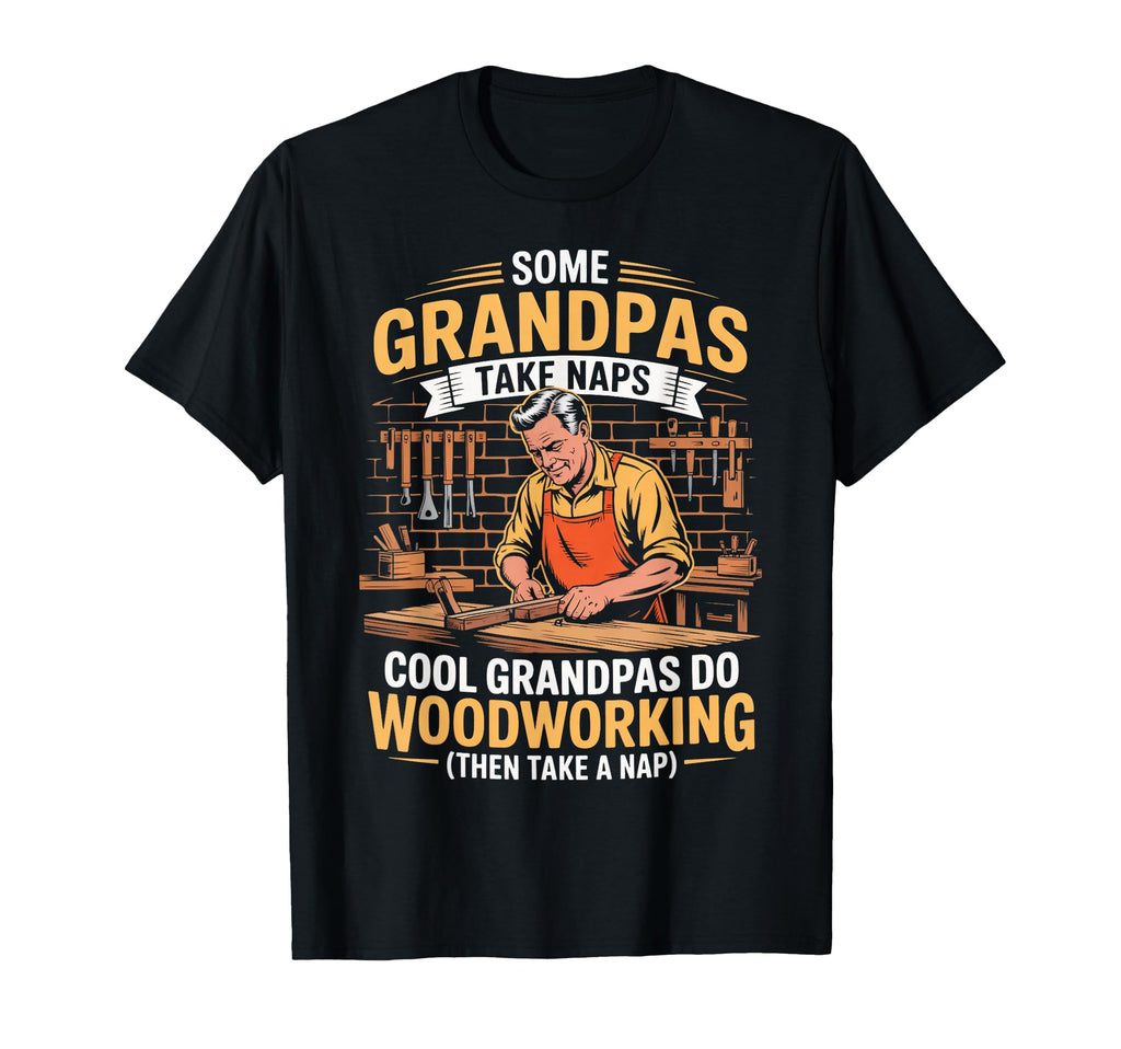 Some Grandpas Take Naps Carpentry Wood T-Shirt - Novelty Apparel Unisex - T-Shirt, Sweatshirt, Hoodie